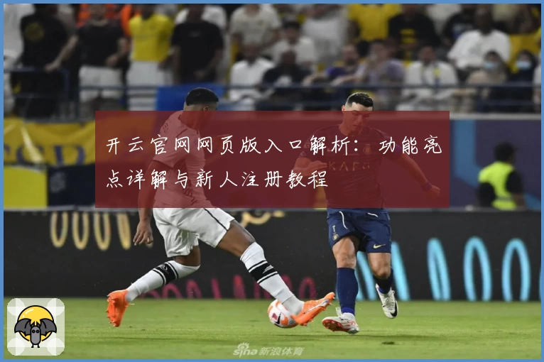 开云官网网页版入口解析：功能亮点详解与新人注册教程