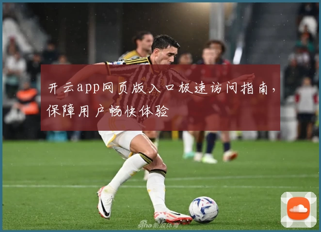 开云app网页版入口极速访问指南，保障用户畅快体验