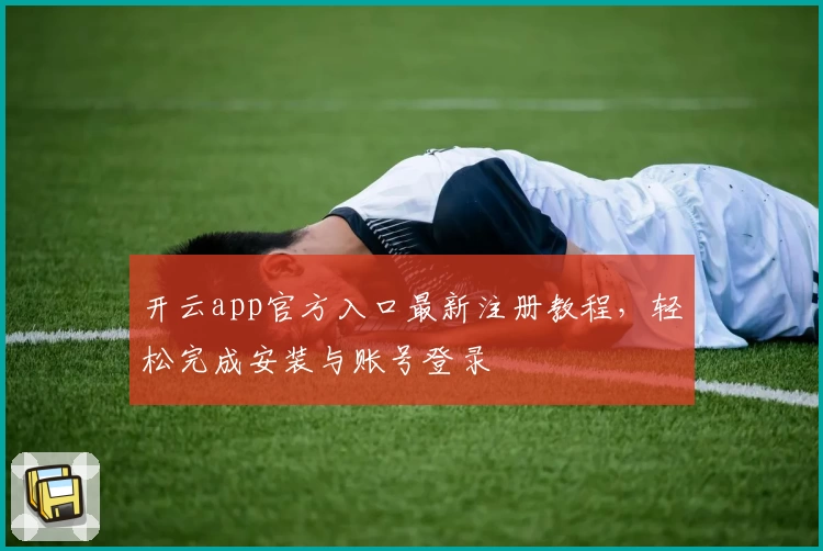 开云app官方入口最新注册教程，轻松完成安装与账号登录