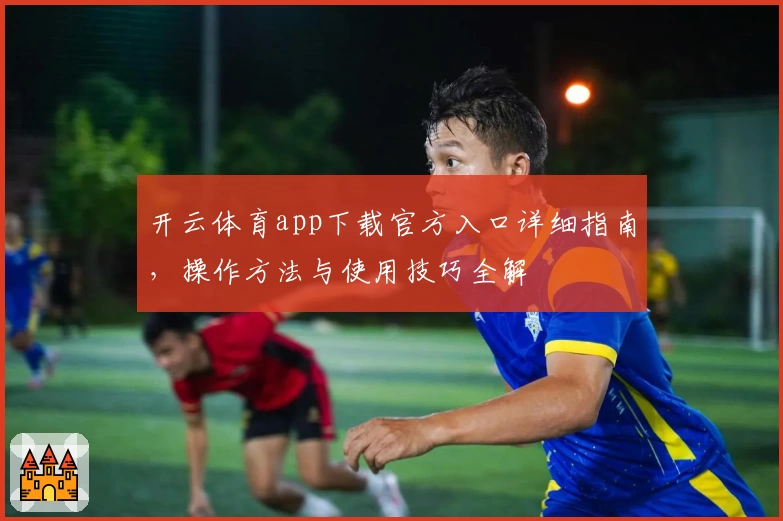 开云体育app下载官方入口详细指南,操作方法与使用技巧全解