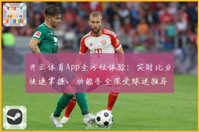 开云体育App全方位体验：实时比分快速掌握，功能齐全深受球迷推荐