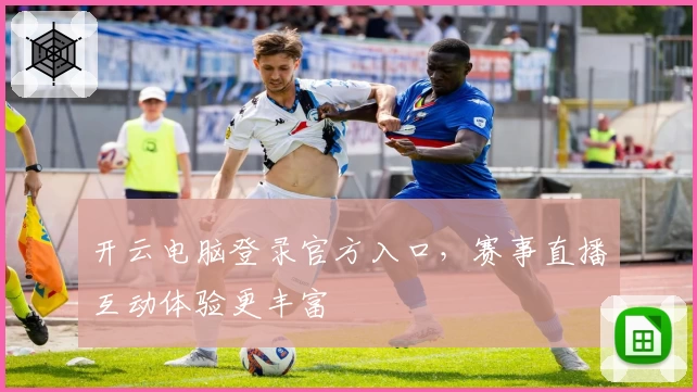 开云电脑登录官方入口，赛事直播互动体验更丰富