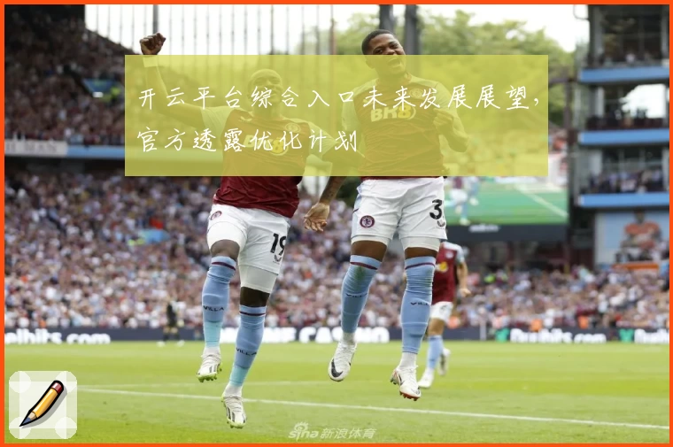 开云平台综合入口未来发展展望，官方透露优化计划