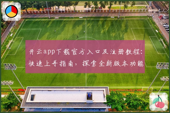 开云app下载官方入口及注册教程：快速上手指南，探索全新版本功能亮点