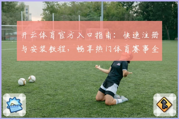 开云体育官方入口指南：快速注册与安装教程，畅享热门体育赛事全新互动体验