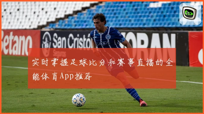 实时掌握足球比分和赛事直播的全能体育App推荐