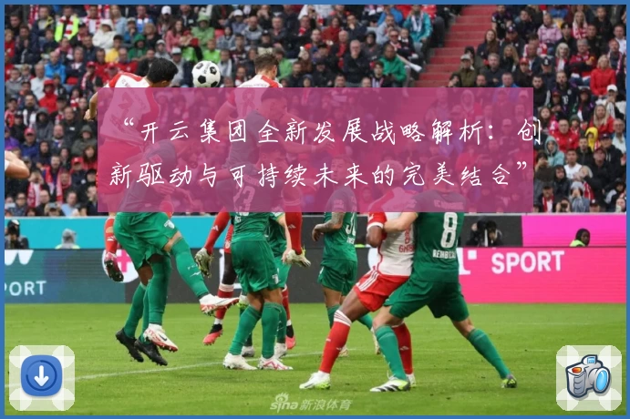 “开云集团全新发展战略解析：创新驱动与可持续未来的完美结合”