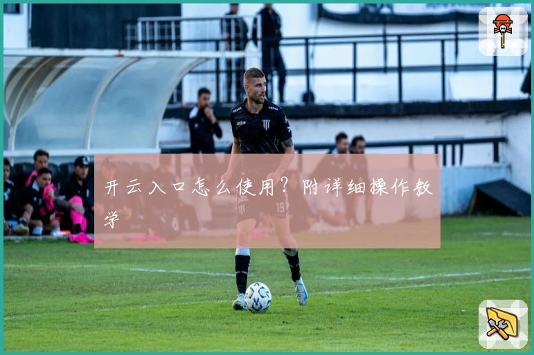 开云入口怎么使用？附详细操作教学